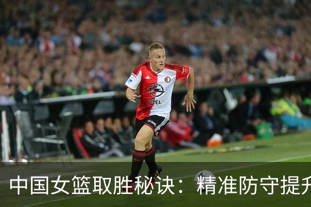 中国女篮取胜秘诀：精准防守提升进攻效率