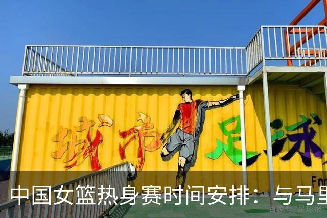 中国女篮热身赛时间安排：与马里女篮对决