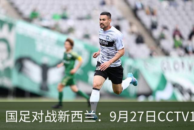 国足对战新西兰：9月27日CCTV16全程直播