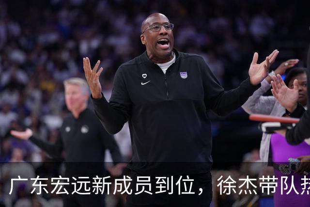 广东宏远新成员到位，徐杰带队热身赛大胜，萨姆纳续约动态